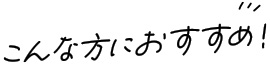 こんな方におすすめ！